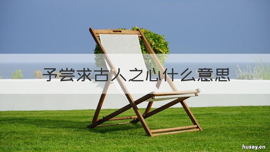 予尝求古人之心什么意思 予尝求古人仁之心的心