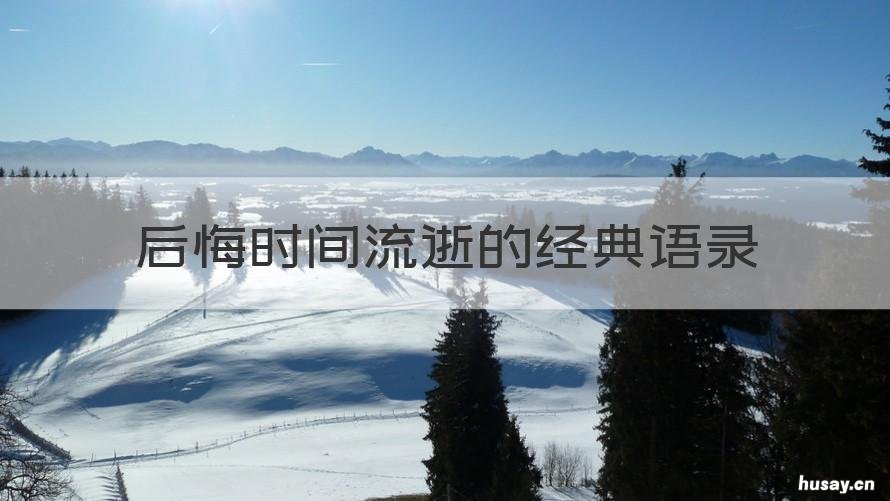 后悔时间流逝的经典语录 时间的感叹经典语录