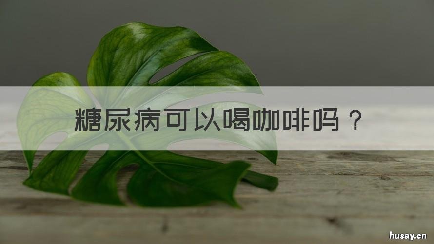 糖尿病可以喝咖啡吗 糖尿病可以喝咖啡吗?