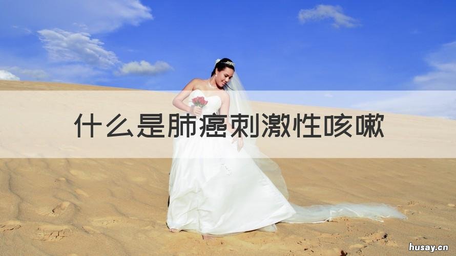 什么是肺癌刺激性咳嗽 刺激性咳嗽是肺癌早期的主要症状吗