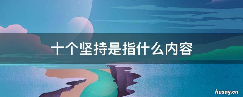 十个坚持是指什么内容 十个坚持是指什么内容藏语