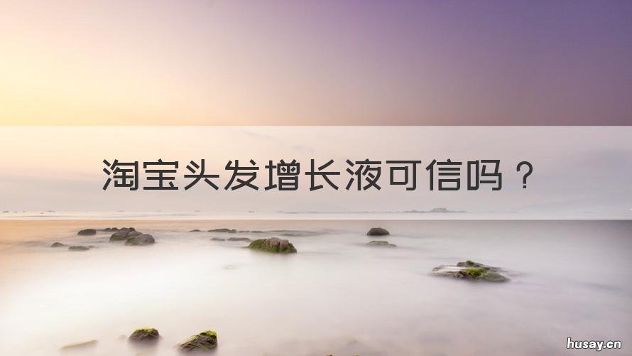 淘宝头发增长液可信吗 淘宝卖的增发液是真的吗