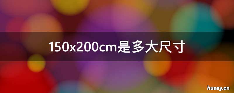 150x200cm是多大尺寸 160x200cm是多大尺寸