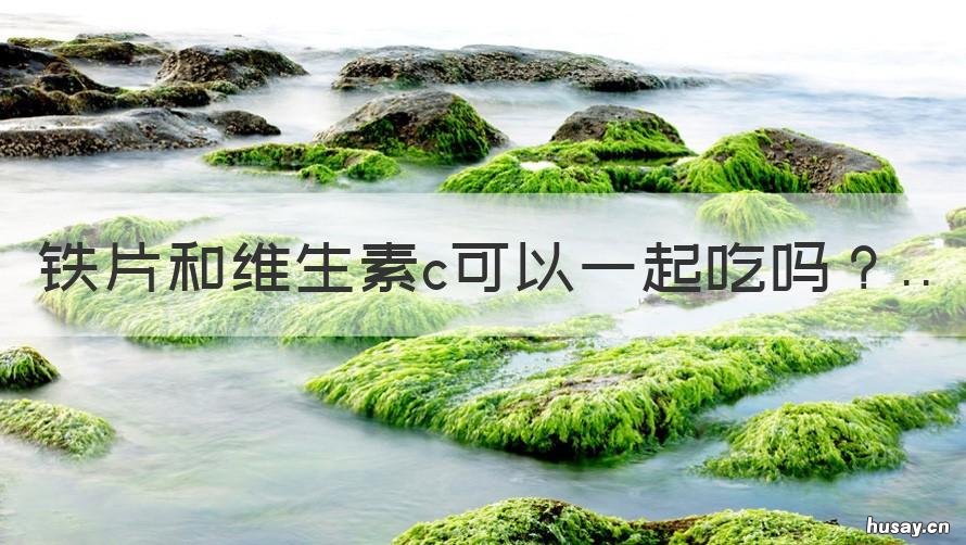 铁片和维生素c可以一起吃吗 铁片和维生素c可以一起吃吗会造成胎儿皮肤黑吗