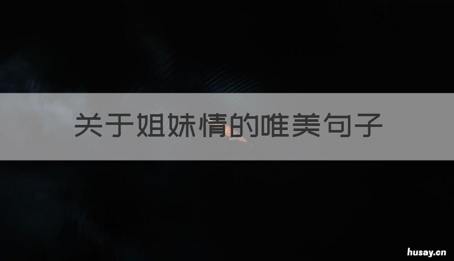 关于姐妹情的唯美句子 姐妹之情的唯美句子