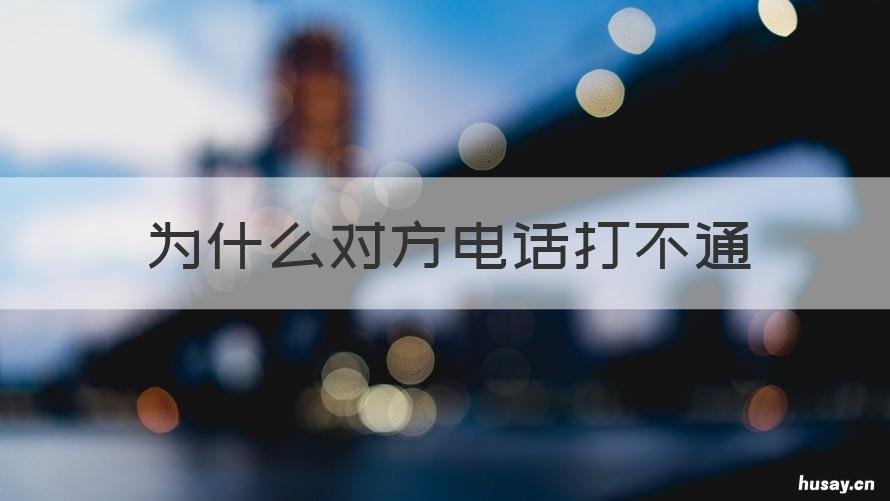 为什么对方电话打不通 为什么打不通对方的电话