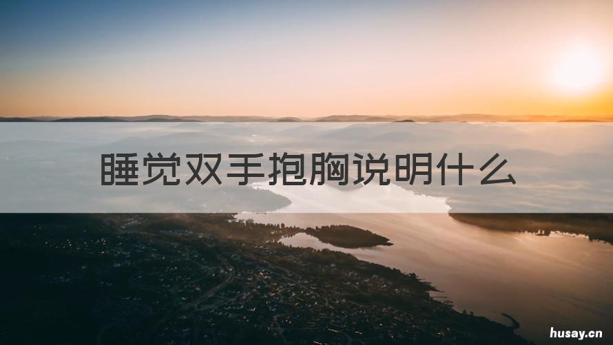 睡觉双手抱胸说明什么 手抱胸前睡是什么意思