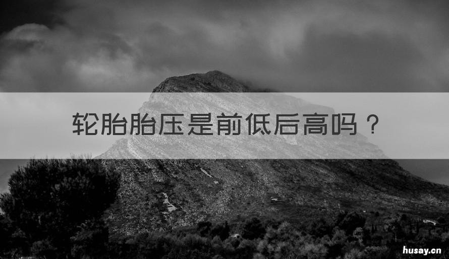 轮胎胎压是前低后高吗 轮胎胎压是前低后高吗还是高