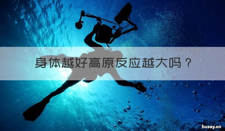 身体越好高原反应越大吗 身体越强壮高原反应越大吗?