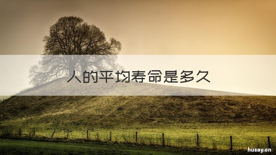 人的平均寿命是多久 人的平均寿命是多长时间