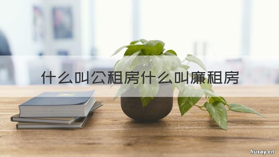 什么叫公租房什么叫廉租房 啥叫公租房,啥叫廉租房