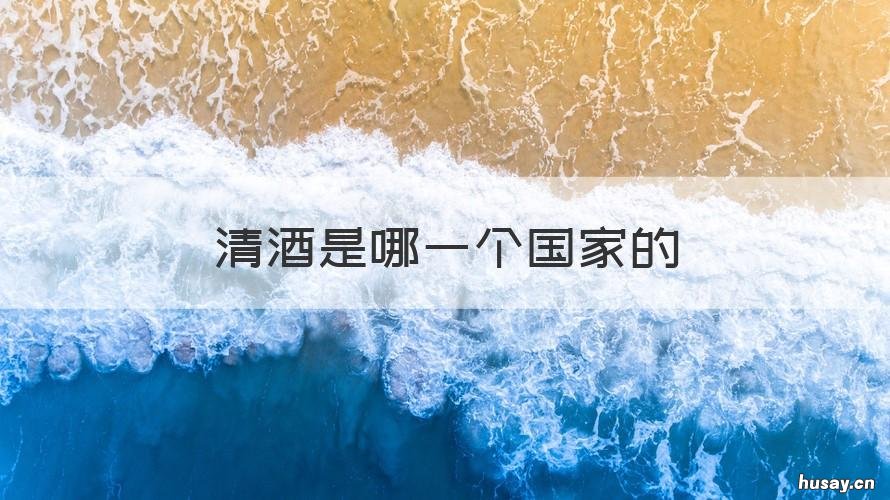 清酒是哪一个国家的 清酒是哪的酒