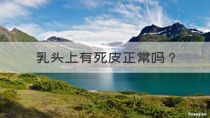 乳头上有死皮正常吗 乳头上有死皮正常吗女
