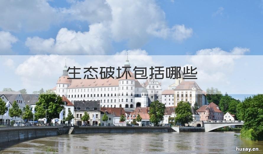 生态破坏包括哪些 生态破坏包括哪些行为