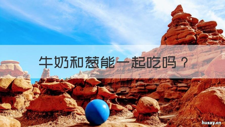 牛奶和葱能一起吃吗 葱跟牛奶能一起吃吗