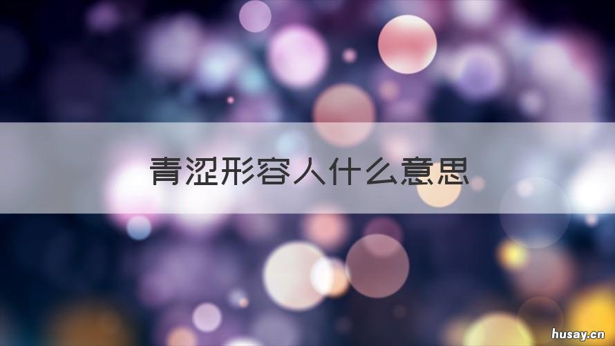 青涩形容人什么意思 青涩形容人什么意思啊