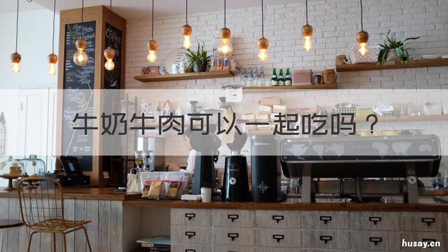 牛奶牛肉可以一起吃吗 牛肉牛奶可以一起吃嘛