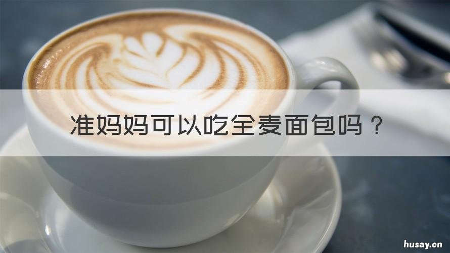 准妈妈可以吃全麦面包吗 孕妇不能吃全麦面包