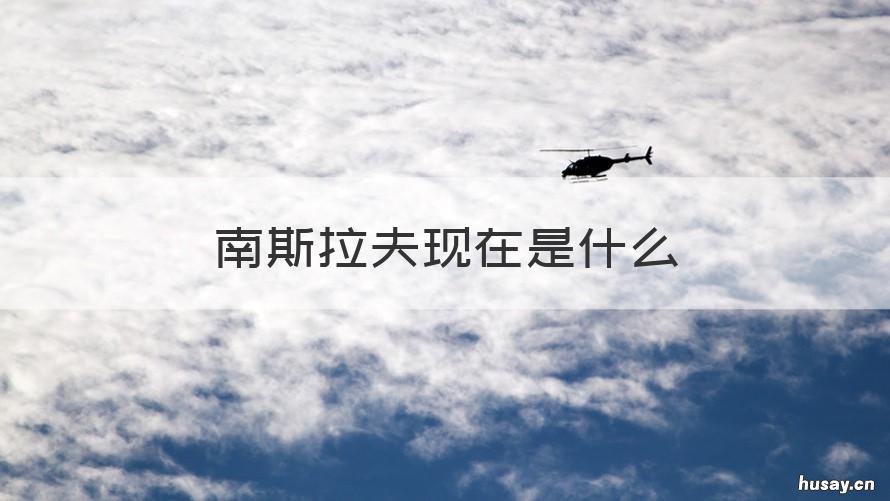 南斯拉夫现在是什么 南斯拉夫现在是什么名字