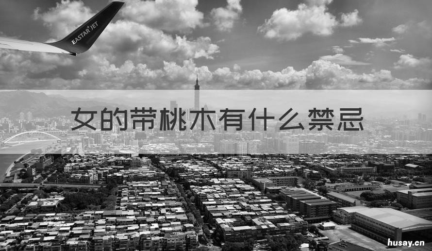 女的带桃木有什么禁忌 女人带桃木有什么作用