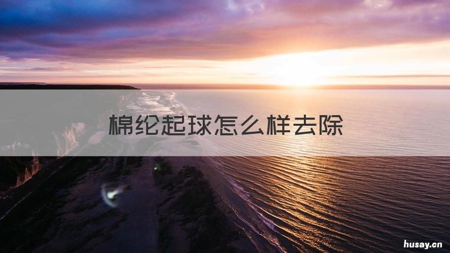 棉纶起球怎么样去除 涤纶起球怎么去除