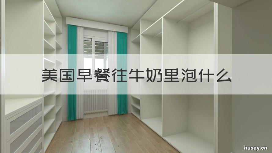 美国早餐往牛奶里泡什么 美国早上牛奶泡的是啥