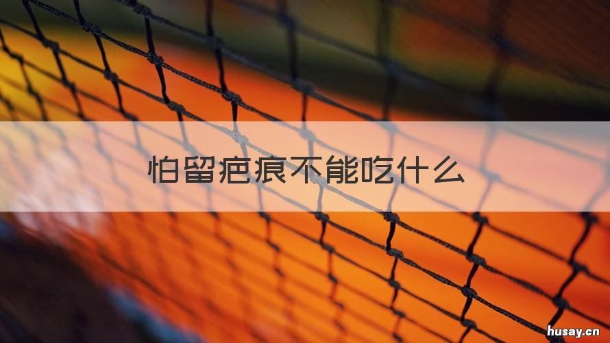 怕留疤痕不能吃什么 吃啥不会留疤