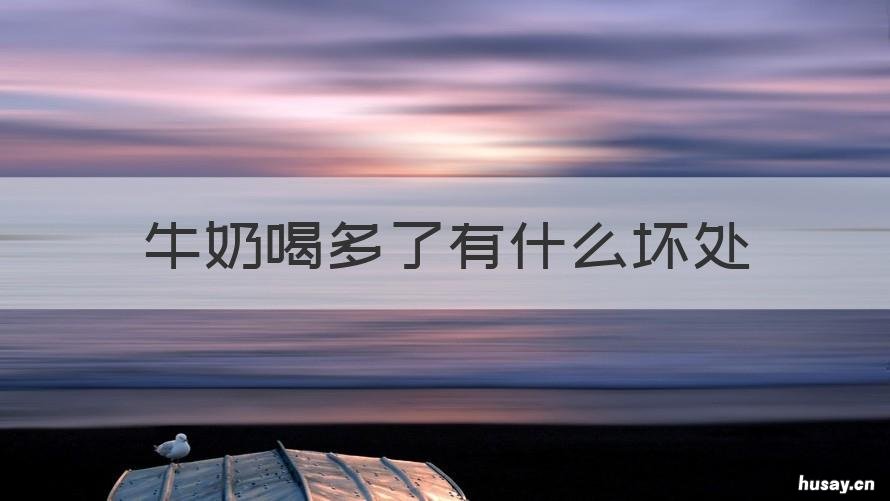 牛奶喝多了有什么坏处 喝牛奶喝多了有什么坏处