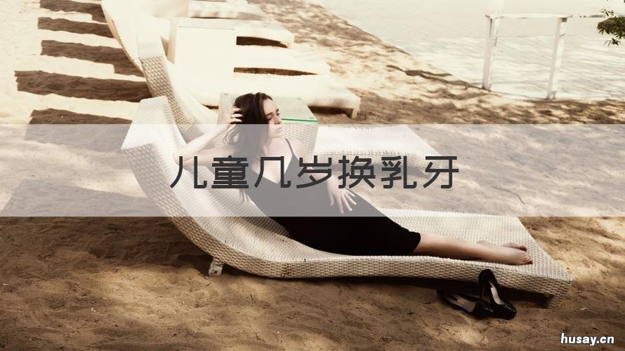 儿童几岁换乳牙 儿童应该几岁换乳牙