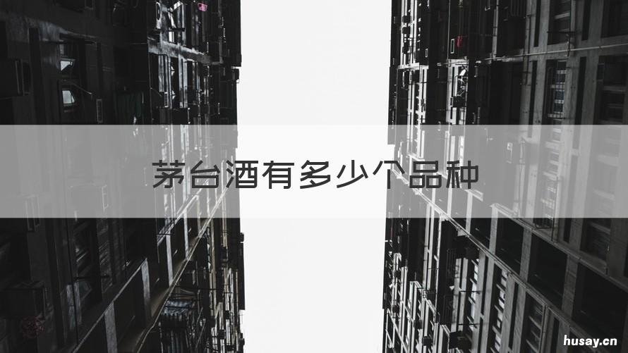 茅台酒有多少个品种 茅台有多少种系列酒