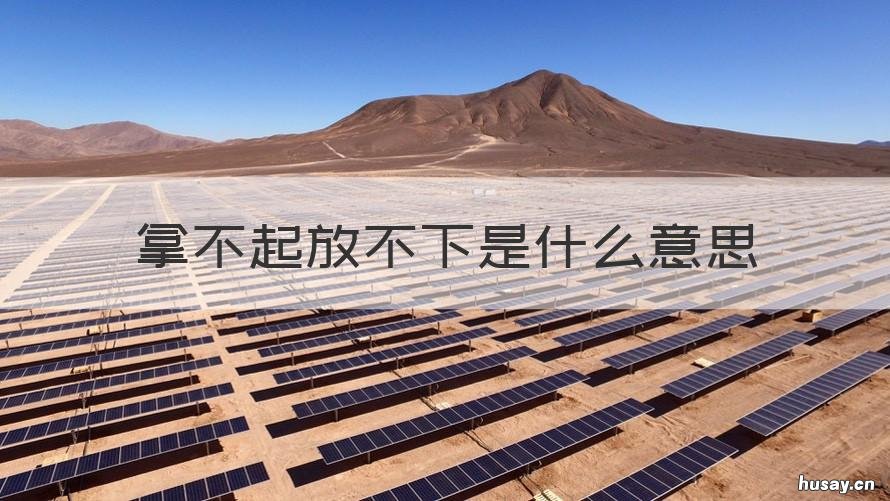 拿不起放不下是什么意思 拿得起放不下是啥意思