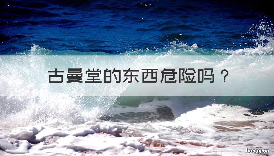 古曼堂的东西危险吗