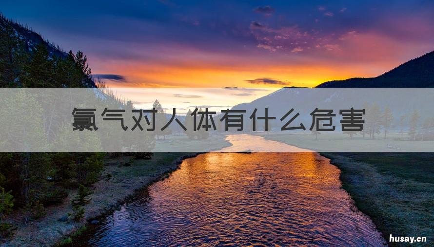 氯气对人体有什么危害 水里氯气对人体有什么危害