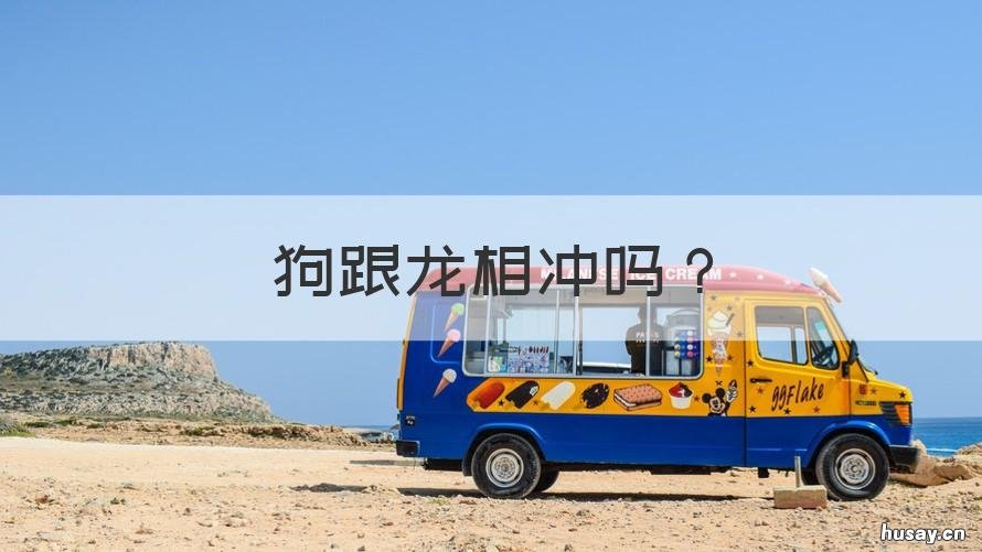 狗跟龙相冲吗 龙和狗是否相冲