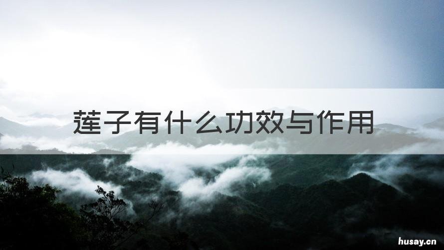 莲子有什么功效与作用 莲子有什么功效与作用?