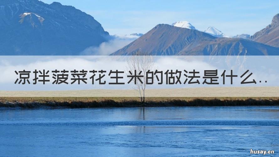 凉拌菠菜花生米的做法是什么 凉拌菠菜花生米的做法是什么意思