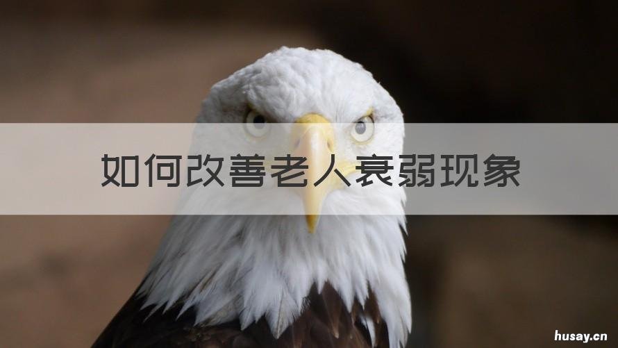 如何改善老人衰弱现象 老年人如何预防衰弱