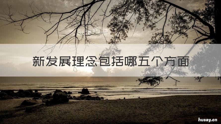 新发展理念包括哪五个方面 新发展理念包括五个方面,每个方面内涵是什么