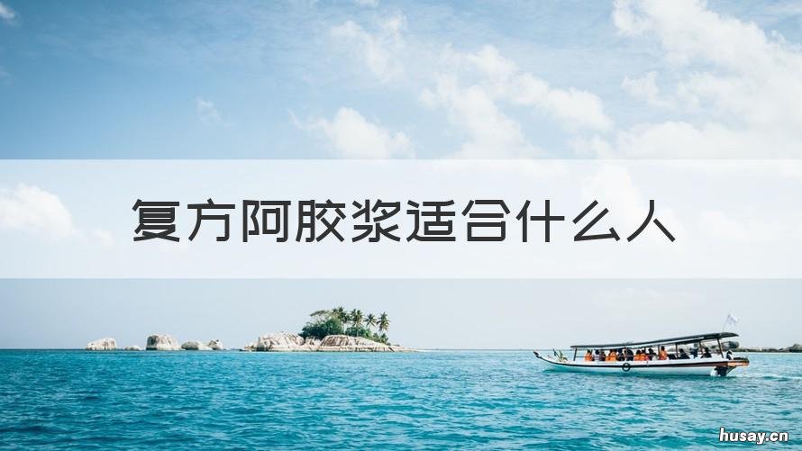 复方阿胶浆适合什么人 复方阿胶浆适合什么人用