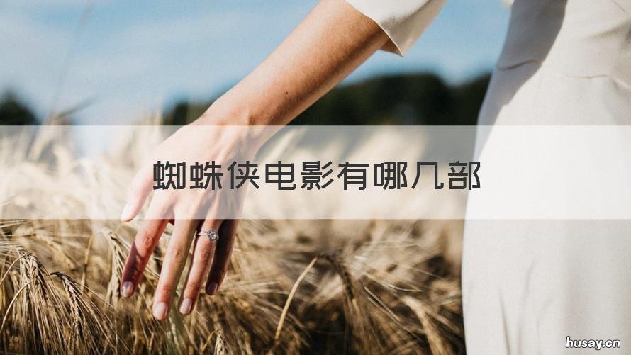 蜘蛛侠电影有哪几部 蜘蛛侠的电影有哪些?