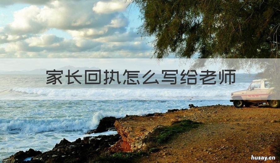 家长回执怎么写给老师 家长回执怎么写给老师的信