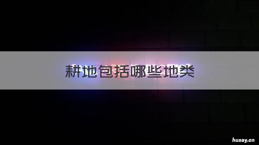 耕地包括哪些地类 耕地类型有哪五种