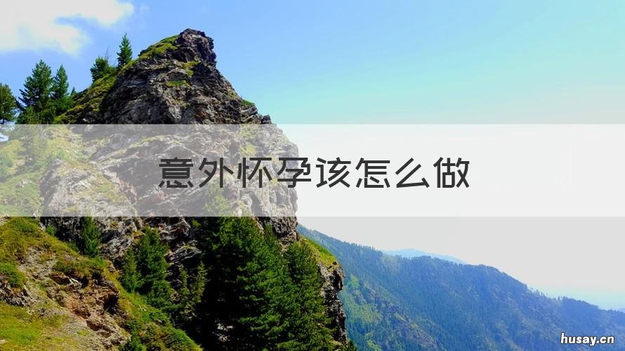 意外怀孕该怎么做 意外怀孕怎么做检查