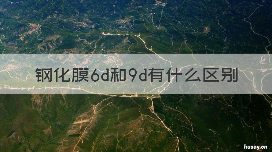 钢化膜6d和9d有什么区别 6d和9d钢化膜的区别
