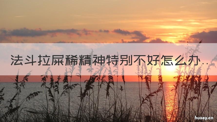 法斗拉屎稀精神特别不好怎么办 法斗拉屎费劲