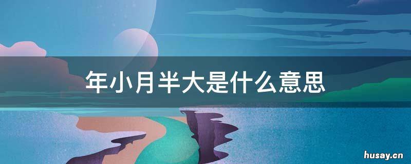 年小月半大是什么意思 小月老什么意思