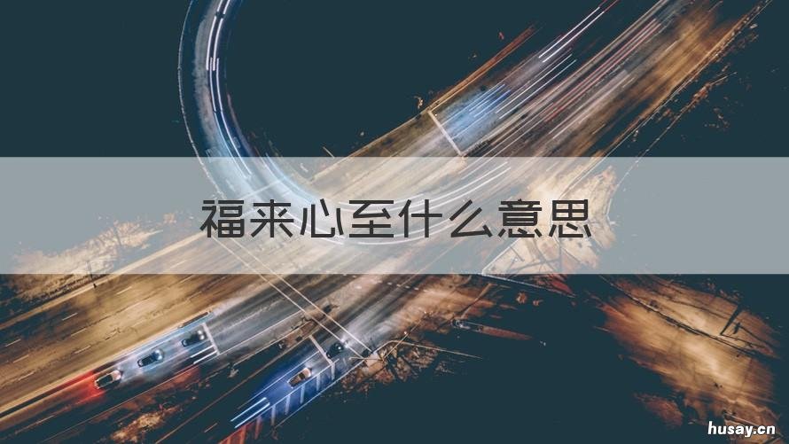 福来心至什么意思 福至心灵,时来运至是什么意思