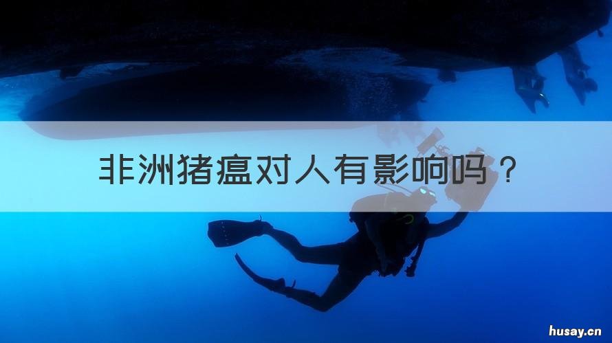 非洲猪瘟对人有影响吗 非洲猪瘟对人有什么影响