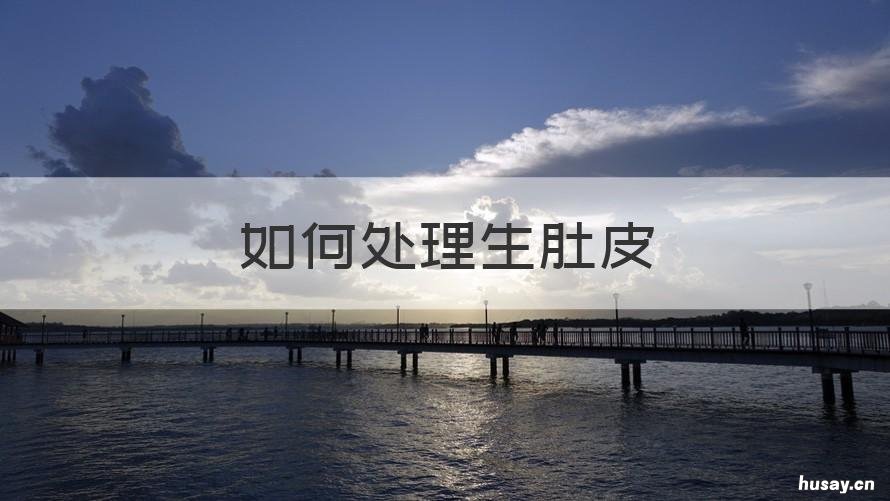 如何处理生肚皮 有肚皮怎么办
