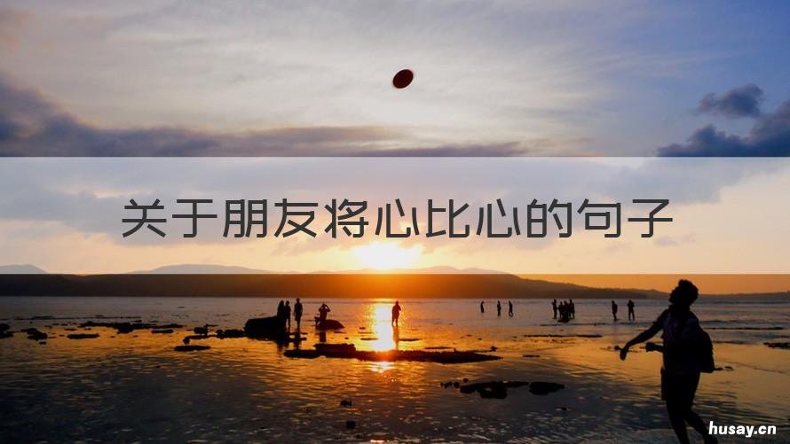 关于朋友将心比心的句子 朋友之间将心比心的话